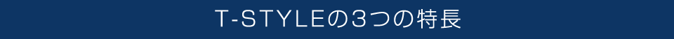 T-STYLEの3つの特長